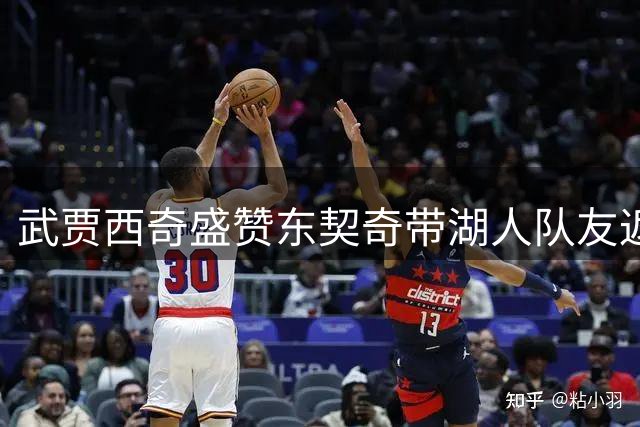 武贾西奇盛赞东契奇带湖人队友返乡展现领袖风范