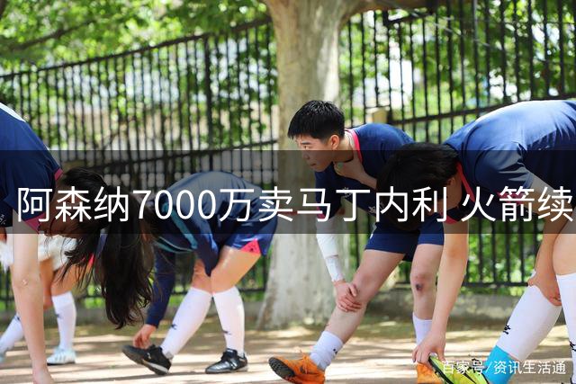 阿森纳7000万卖马丁内利 火箭续约阿门2.08亿